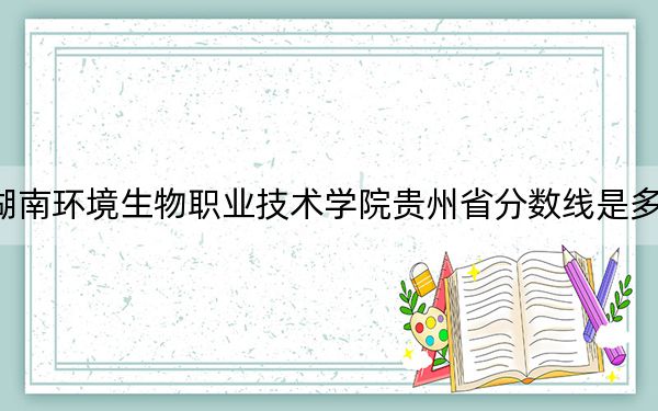 湖南环境生物职业技术学院贵州省分数线是多少?2025年贵州考生参考