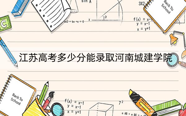 江苏高考多少分能录取河南城建学院?2024年历史类最低508分 物理类投档线490分