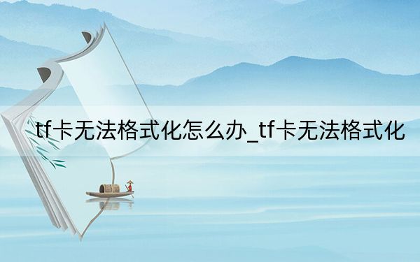tf卡无法格式化怎么办_tf卡无法格式化