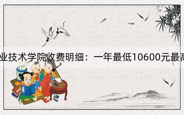 2024年广西理工职业技术学院收费明细:一年最低10600元最高10800元(供湖北考生参考)