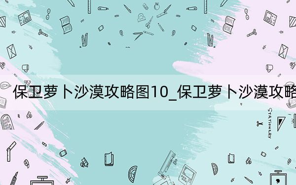 保卫萝卜沙漠攻略图10_保卫萝卜沙漠攻略9