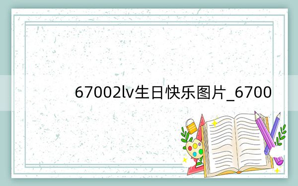 67002lv生日快乐图片_6700