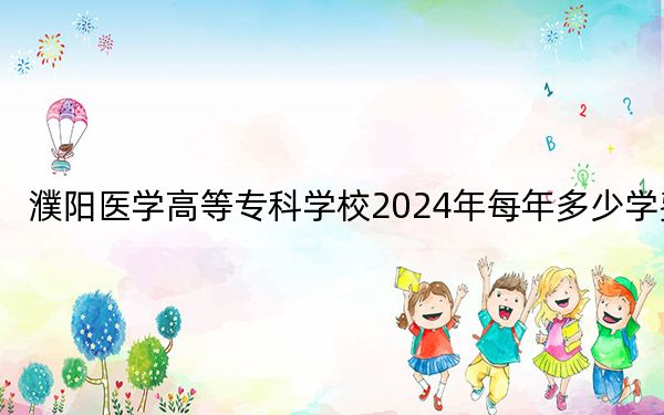 濮阳医学高等专科学校2024年每年多少学费?每年4800元(供贵州考生参考)