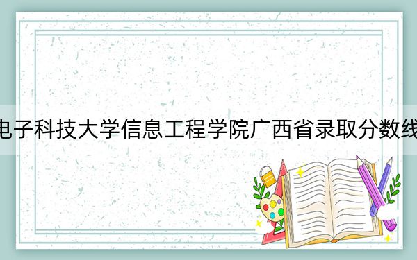 杭州电子科技大学信息工程学院广西省录取分数线是多少?2025年广西考生参考