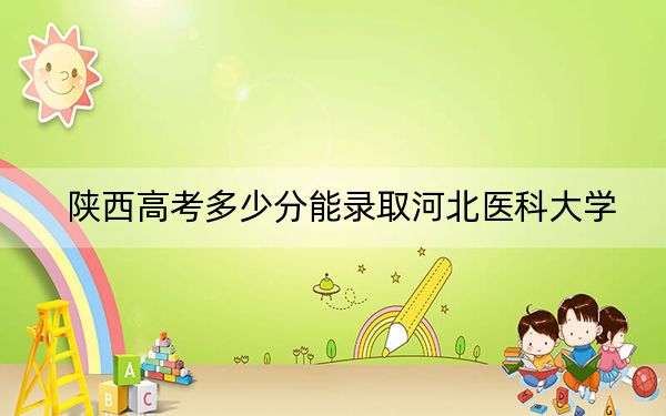 陕西高考多少分能录取河北医科大学?附2022-2024年最低录取分数线