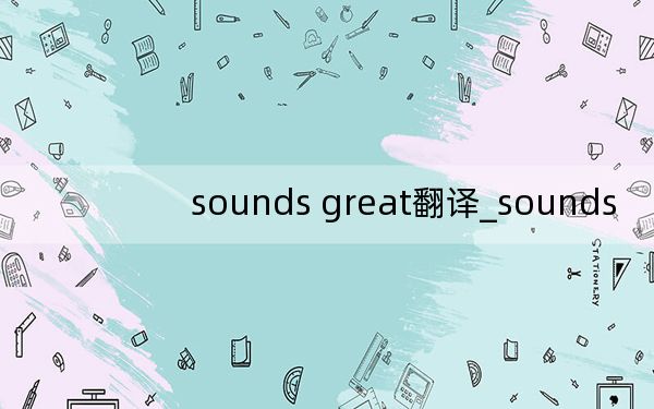 sounds great翻译_sounds