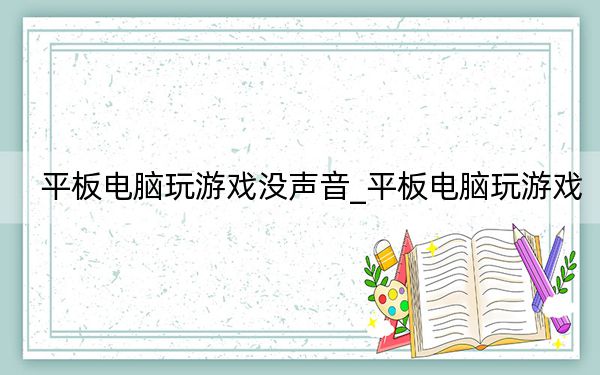 平板电脑玩游戏没声音_平板电脑玩游戏
