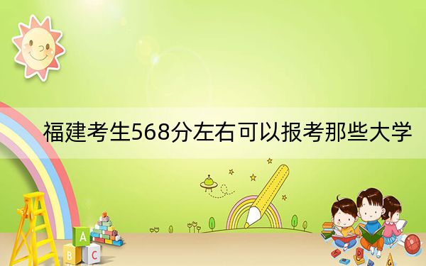 福建考生568分左右可以报考那些大学? 2024年一共录取44所大学