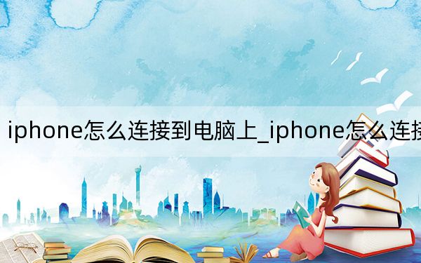 iphone怎么连接到电脑上_iphone怎么连接到电脑