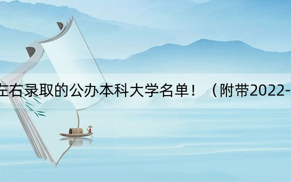 吉林高考496分左右录取的公办本科大学名单!(附带2022-2024年496左右大学名单)