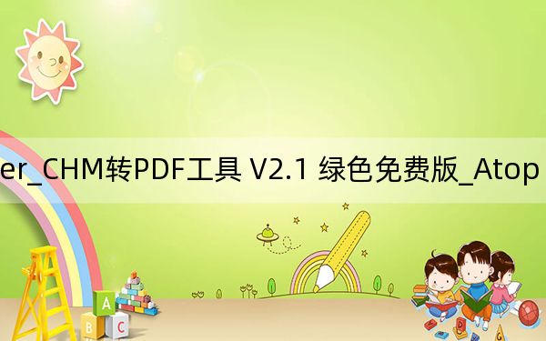 Atop CHM to PDF Converter_CHM转PDF工具 V2.1 绿色免费版_Atop CHM to PDF Converter_CHM转PDF工具 V2.1 绿色免费版免费下载