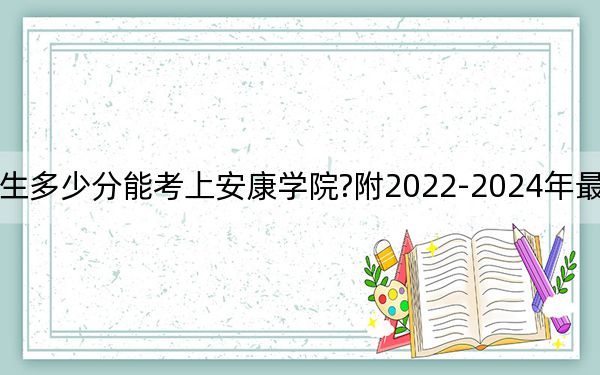 福建考生多少分能考上安康学院?附2022-2024年最低录取分数线