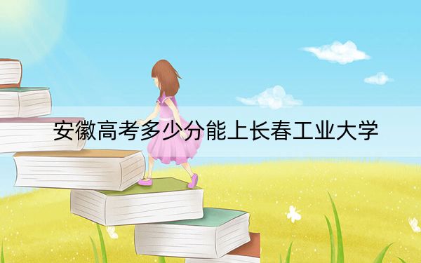 安徽高考多少分能上长春工业大学？附2022-2024年最低录取分数线