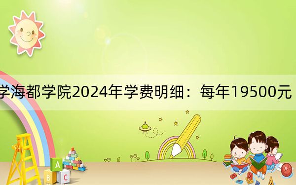 青岛农业大学海都学院2024年学费明细:每年19500元(供吉林考生参考)