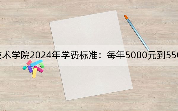 天津渤海职业技术学院2024年学费标准:每年5000元到5500元(各专业收费标准)