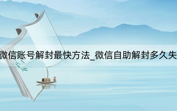 微信账号解封最快方法_微信自助解封多久失效