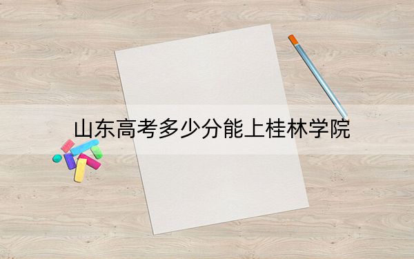 山东高考多少分能上桂林学院？2024年综合最低445分