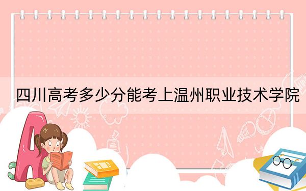 四川高考多少分能考上温州职业技术学院?2024年文科投档线447分 理科投档线444分