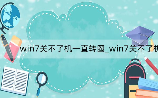 win7关不了机一直转圈_win7关不了机
