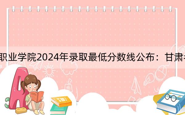 宝鸡三和职业学院2024年录取最低分数线公布：甘肃考生2025年参考