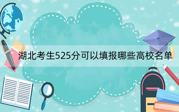 湖北考生525分可以填报哪些高校名单? 2024年一共65所大学录取