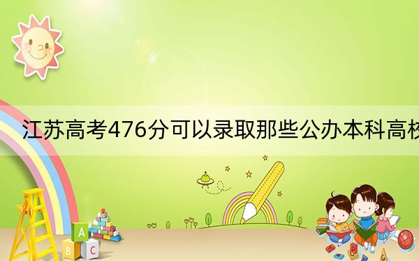 江苏高考476分可以录取那些公办本科高校?(附近三年476分大学录取名单)