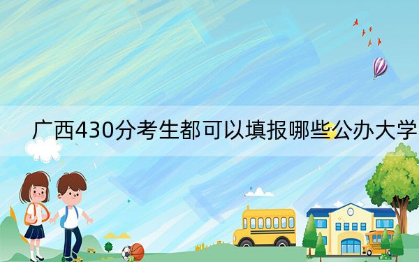 广西430分考生都可以填报哪些公办大学?(附带2022-2024年430录取大学名单)