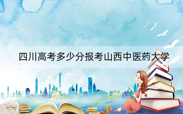 四川高考多少分报考山西中医药大学？附2022-2024年最低录取分数线