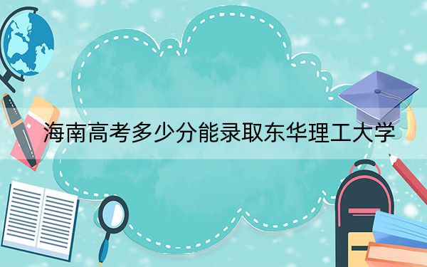 海南高考多少分能录取东华理工大学?附2022-2024年院校最低投档线