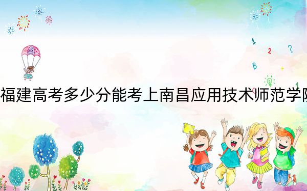 福建高考多少分能考上南昌应用技术师范学院?附2022-2024年最低录取分数线