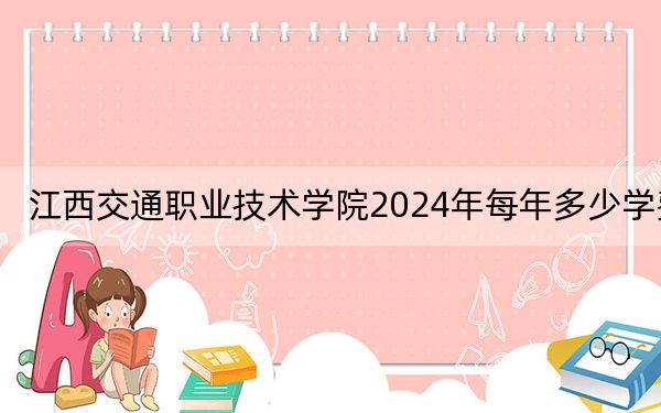 江西交通职业技术学院2024年每年多少学费？每年5000元（供山东考生参考）
