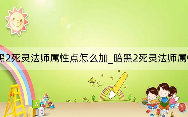 暗黑2死灵法师属性点怎么加_暗黑2死灵法师属性加点