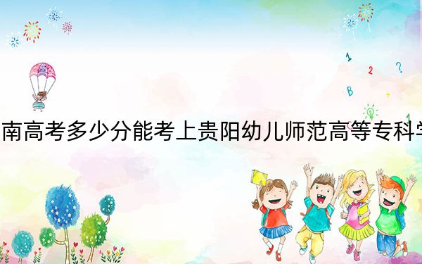 湖南高考多少分能考上贵阳幼儿师范高等专科学校？2024年历史类309分 物理类录取分337分