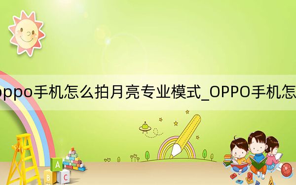 oppo手机怎么拍月亮专业模式_OPPO手机怎么拍月亮