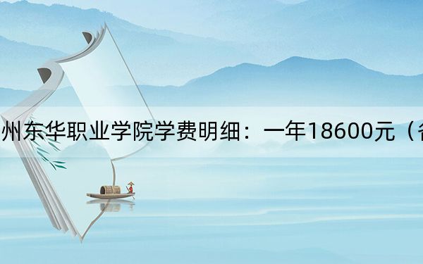 2024年广州东华职业学院学费明细:一年18600元(各专业收费标准)