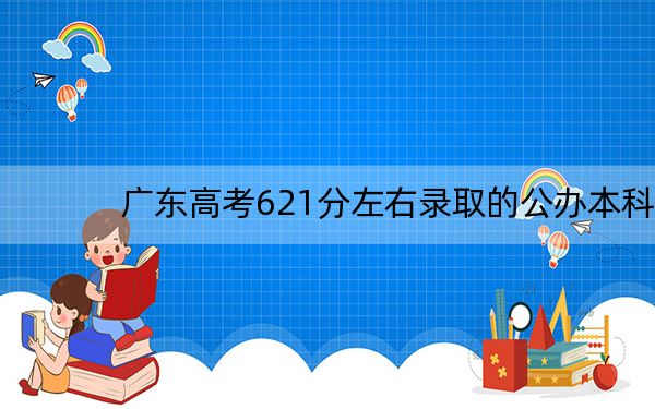 广东高考621分左右录取的公办本科大学名单！（附近三年621分大学录取名单）