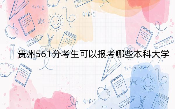 贵州561分考生可以报考哪些本科大学? 2025年高考可以填报6所大学