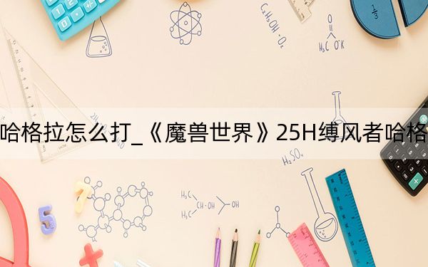 缚风者哈格拉怎么打_《魔兽世界》25H缚风者哈格拉防骑心得