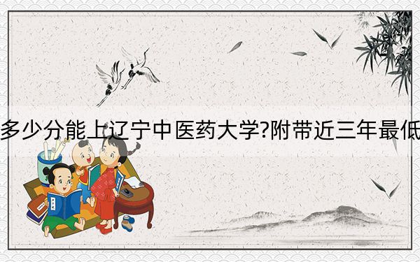 江苏考生多少分能上辽宁中医药大学?附带近三年最低录取分数线