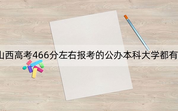 山西高考466分左右报考的公办本科大学都有哪些?(附带近三年466分大学录取名单)