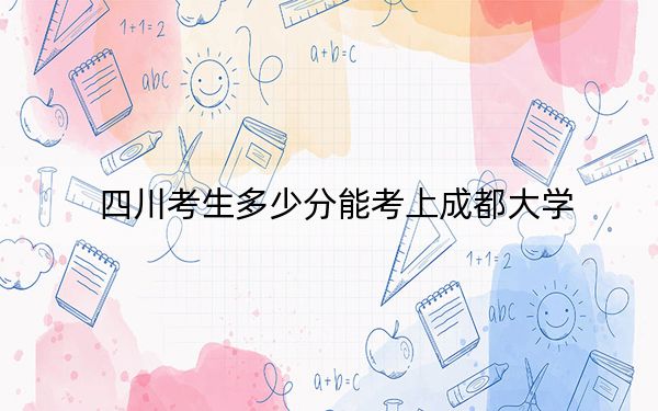 四川考生多少分能考上成都大学？附2022-2024年最低录取分数线