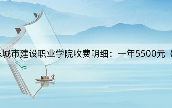 2024年山东城市建设职业学院收费明细:一年5500元(供陕西考生参考)