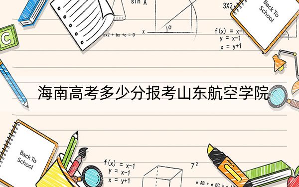 海南高考多少分报考山东航空学院?附2022-2024年最低录取分数线