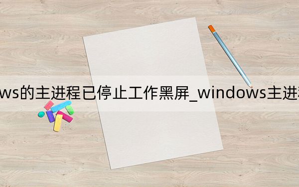 windows的主进程已停止工作黑屏_windows主进程rundll32已停止工作