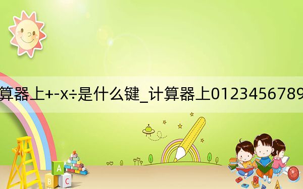 计算器上+-x÷是什么键_计算器上0123456789叫做什么键