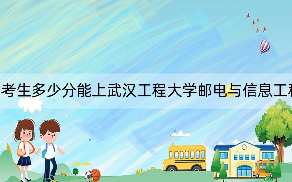 河南考生多少分能上武汉工程大学邮电与信息工程学院?附带近三年最低录取分数线
