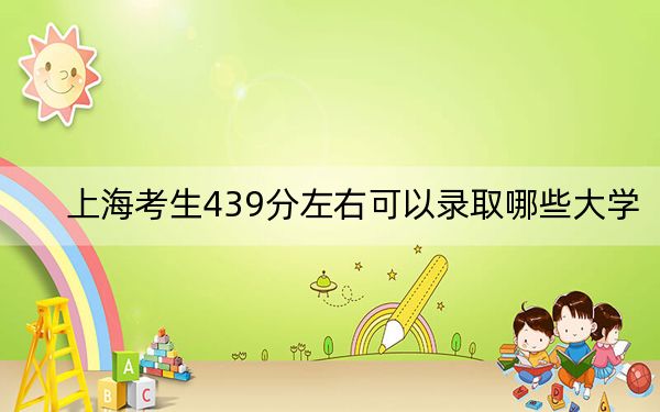 上海考生439分左右可以录取哪些大学?(供2025年考生参考)