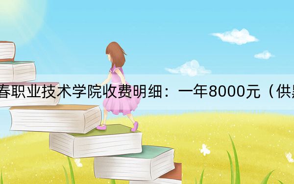 2024年长春职业技术学院收费明细:一年8000元(供黑龙江考生参考)