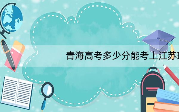 青海高考多少分能考上江苏理工学院？2024年文科投档线412分 理科372分