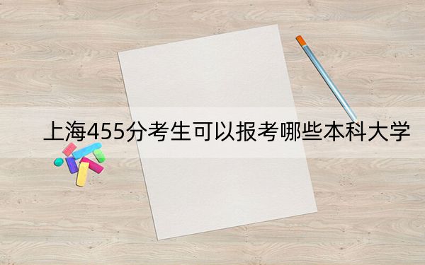 上海455分考生可以报考哪些本科大学? 2024年一共13所大学录取